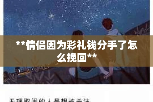 **情侣因为彩礼钱分手了怎么挽回**