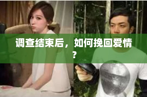 调查结束后，如何挽回爱情？