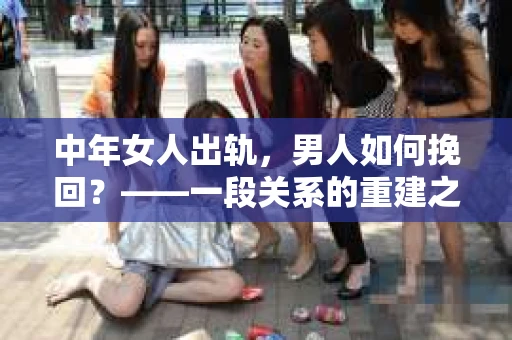中年女人出轨，男人如何挽回？——一段关系的重建之路