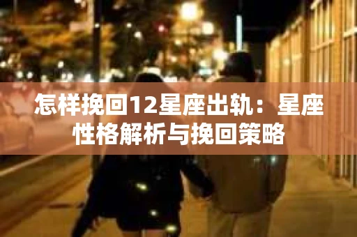 怎样挽回12星座出轨：星座性格解析与挽回策略