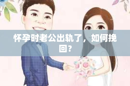 怀孕时老公出轨了，如何挽回？