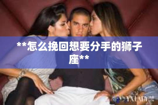 **怎么挽回想要分手的狮子座**