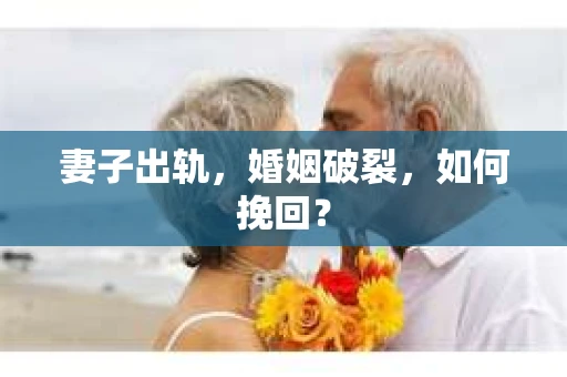 妻子出轨，婚姻破裂，如何挽回？