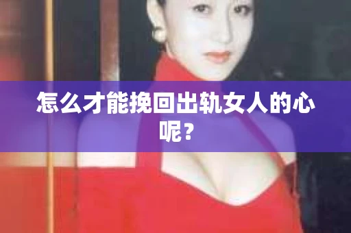 怎么才能挽回出轨女人的心呢？
