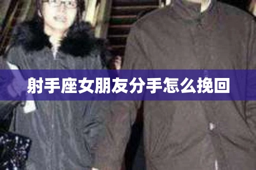 射手座女朋友分手怎么挽回