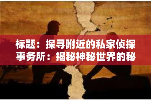 标题：探寻附近的私家侦探事务所：揭秘神秘世界的秘密通道