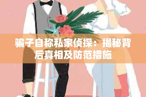 骗子自称私家侦探：揭秘背后真相及防范措施