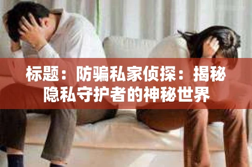 标题：防骗私家侦探：揭秘隐私守护者的神秘世界