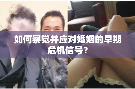 如何察觉并应对婚姻的早期危机信号? 如何察觉并应对婚姻的早期危机信号?