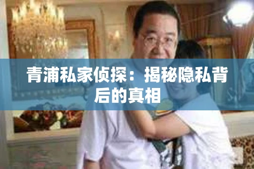 青浦私家侦探：揭秘隐私背后的真相