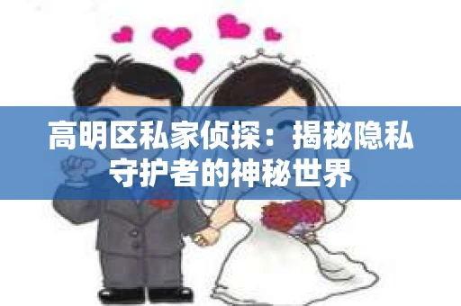 高明区私家侦探：揭秘隐私守护者的神秘世界