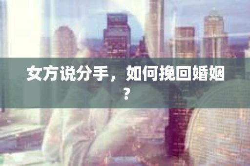 女方说分手，如何挽回婚姻？