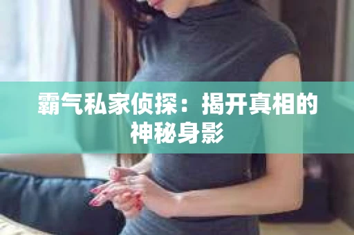 霸气私家侦探：揭开真相的神秘身影