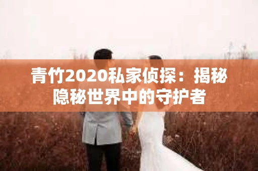 青竹2020私家侦探：揭秘隐秘世界中的守护者