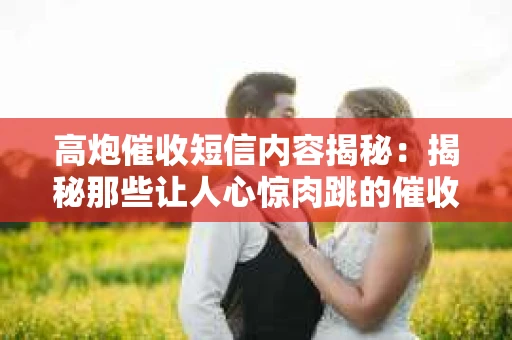 高炮催收短信内容揭秘：揭秘那些让人心惊肉跳的催收手段
