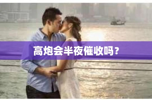 高炮会半夜催收吗？