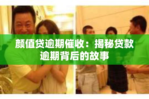 颜值贷逾期催收：揭秘贷款逾期背后的故事