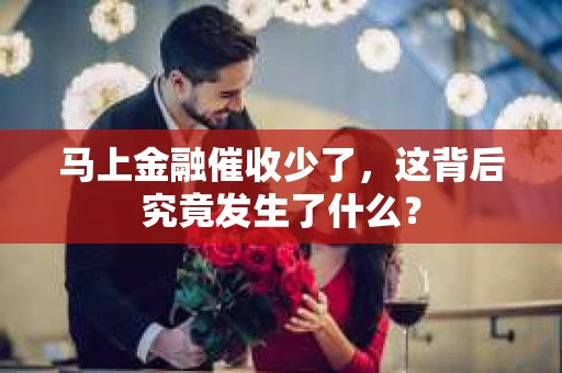 马上金融催收少了，这背后究竟发生了什么？