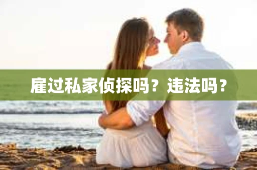 雇过私家侦探吗？违法吗？