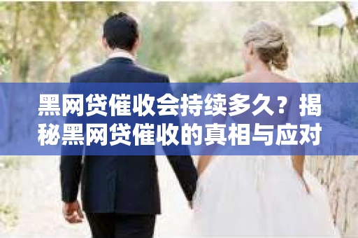 黑网贷催收会持续多久?揭秘黑网贷催收的真相与应对策略 黑网贷催收会持续多久?揭秘黑网贷催收的真相与应对策略