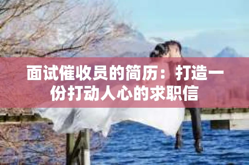 面试催收员的简历：打造一份打动人心的求职信