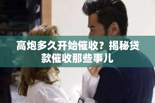 高炮多久开始催收？揭秘贷款催收那些事儿