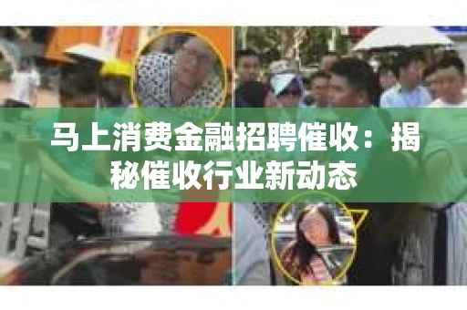 马上消费金融招聘催收：揭秘催收行业新动态