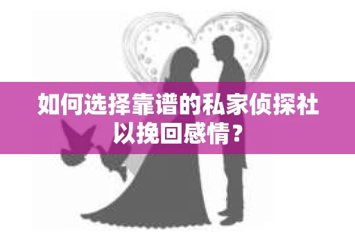 如何选择靠谱的私家侦探社以挽回感情? 如何选择靠谱的私家侦探社以挽回感情?