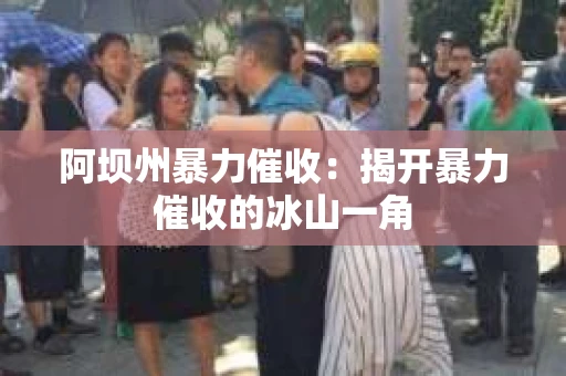 阿坝州暴力催收：揭开暴力催收的冰山一角