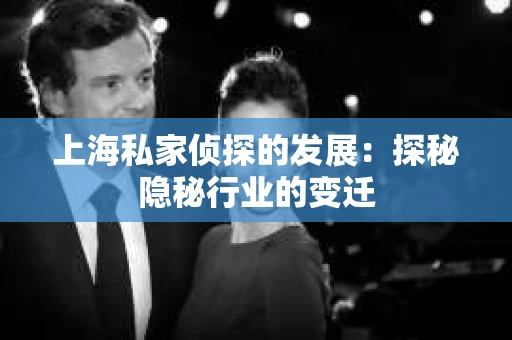 上海私家侦探的发展：探秘隐秘行业的变迁