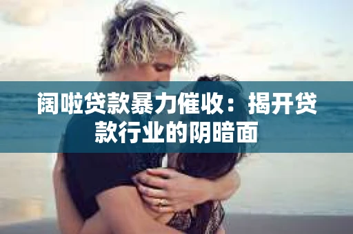 阔啦贷款暴力催收：揭开贷款行业的阴暗面