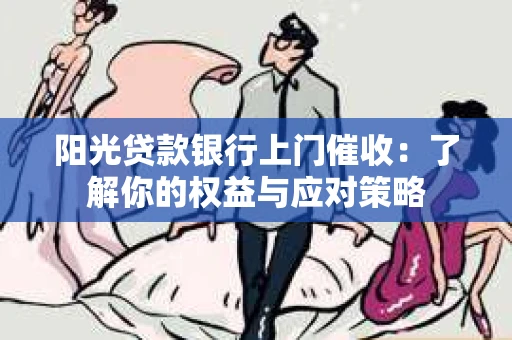 阳光贷款银行上门催收：了解你的权益与应对策略