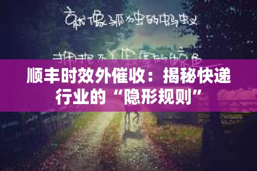 顺丰时效外催收：揭秘快递行业的“隐形规则”