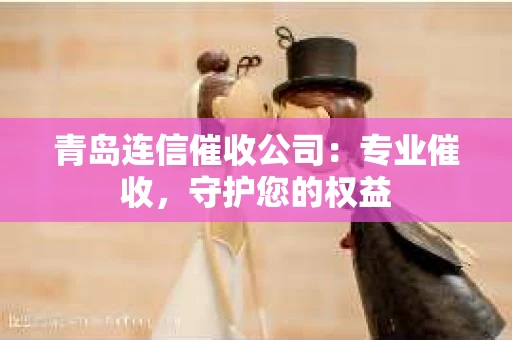 青岛连信催收公司：专业催收，守护您的权益
