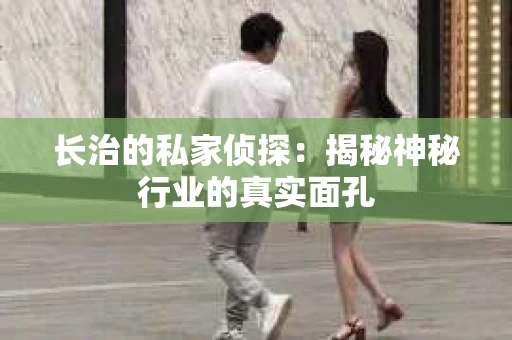 长治的私家侦探：揭秘神秘行业的真实面孔