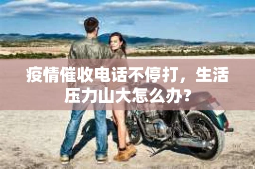 疫情催收电话不停打，生活压力山大怎么办？