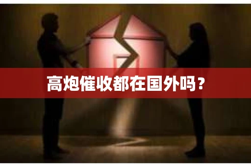 高炮催收都在国外吗？