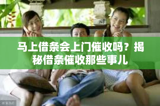 马上借条会上门催收吗？揭秘借条催收那些事儿