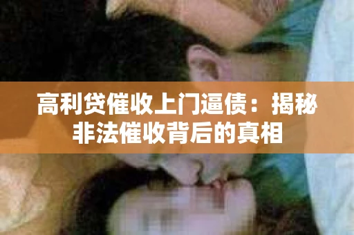 高利贷催收上门逼债：揭秘非法催收背后的真相