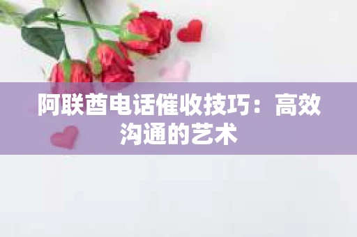 阿联酋电话催收技巧:高效沟通的艺术 阿联酋电话催收技巧:高效沟通的艺术