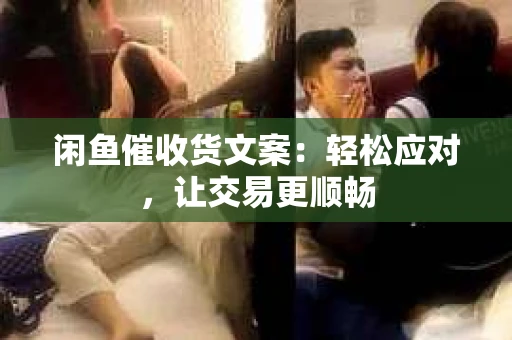 闲鱼催收货文案：轻松应对，让交易更顺畅