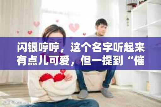 闪银哼哼,这个名字听起来有点儿可爱,但一提到“催收”,气氛就变得严肃起来。今天,我们就来聊聊这个话题,揭开“闪银哼哼催收”的神秘面纱。 闪银哼哼,这个名字听起来有点儿可爱,但一提到“催收”,气氛就变得严肃起来。今天,我们就来聊聊这个话题,揭开“闪银哼哼催收”的神秘面纱。