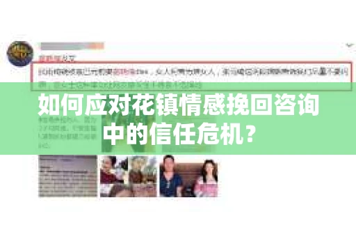 如何应对花镇情感挽回咨询中的信任危机? 如何应对花镇情感挽回咨询中的信任危机?