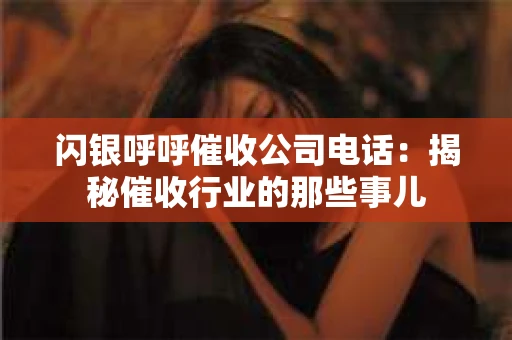 闪银呼呼催收公司电话：揭秘催收行业的那些事儿