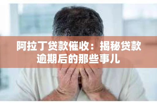 阿拉丁贷款催收：揭秘贷款逾期后的那些事儿