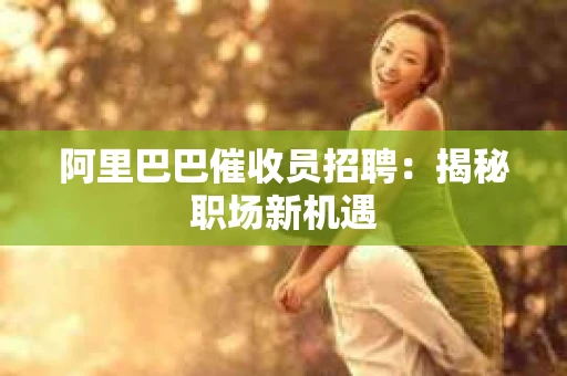 阿里巴巴催收员招聘：揭秘职场新机遇