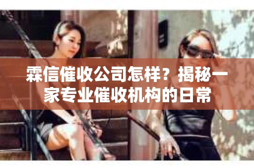 霖信催收公司怎样？揭秘一家专业催收机构的日常