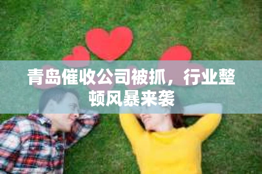 青岛催收公司被抓，行业整顿风暴来袭