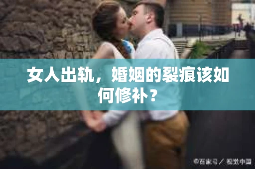 女人出轨，婚姻的裂痕该如何修补？