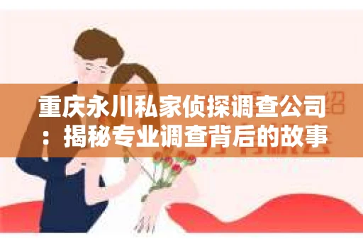 重庆永川私家侦探调查公司：揭秘专业调查背后的故事